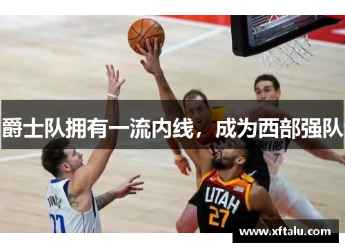 爵士队拥有一流内线，成为西部强队