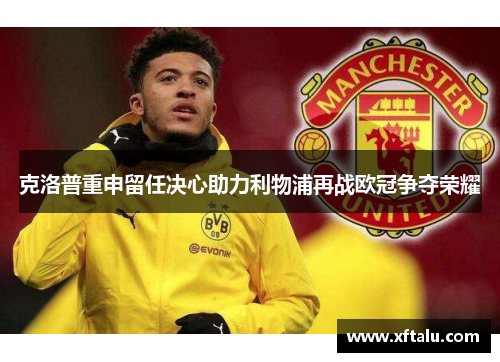 克洛普重申留任决心助力利物浦再战欧冠争夺荣耀