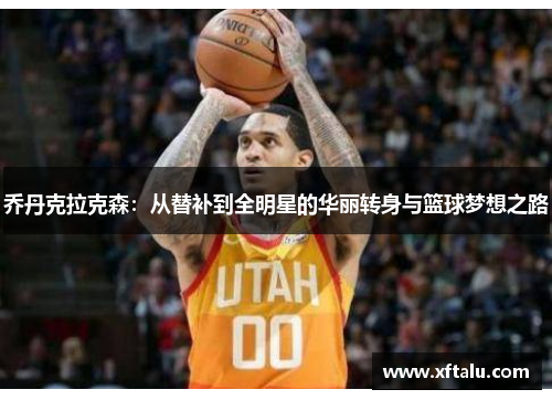 乔丹克拉克森：从替补到全明星的华丽转身与篮球梦想之路