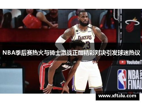 NBA季后赛热火与骑士激战正酣精彩对决引发球迷热议
