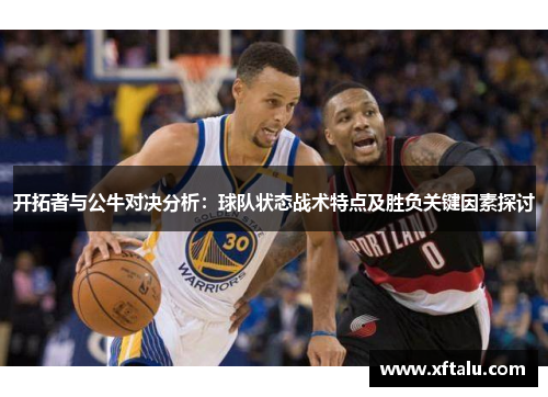 开拓者与公牛对决分析：球队状态战术特点及胜负关键因素探讨
