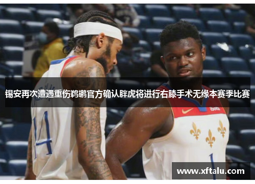 锡安再次遭遇重伤鹈鹕官方确认胖虎将进行右膝手术无缘本赛季比赛