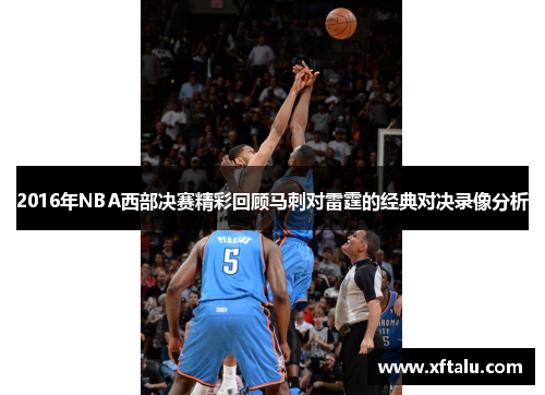 2016年NBA西部决赛精彩回顾马刺对雷霆的经典对决录像分析