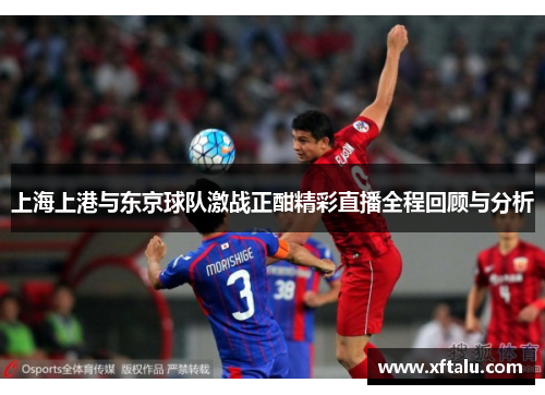 上海上港与东京球队激战正酣精彩直播全程回顾与分析