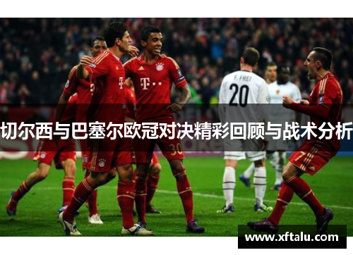 切尔西与巴塞尔欧冠对决精彩回顾与战术分析