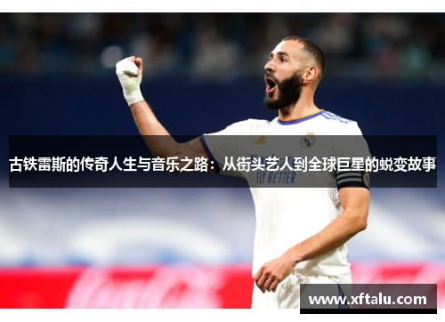 古铁雷斯的传奇人生与音乐之路：从街头艺人到全球巨星的蜕变故事